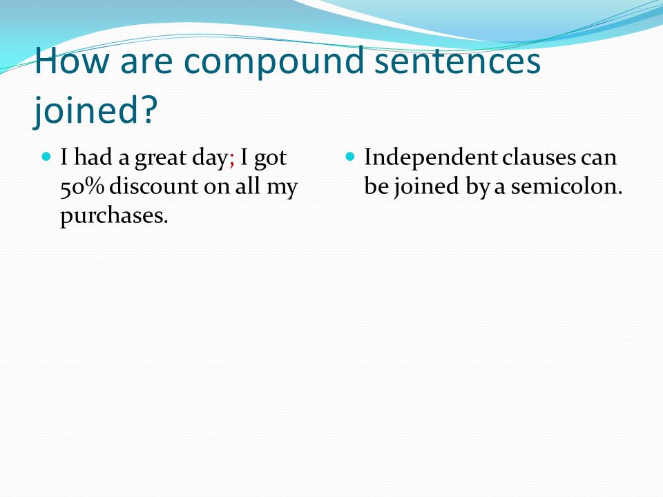 How are compound sentences joined. I had a great day; I got 50% discount on all my purchases.