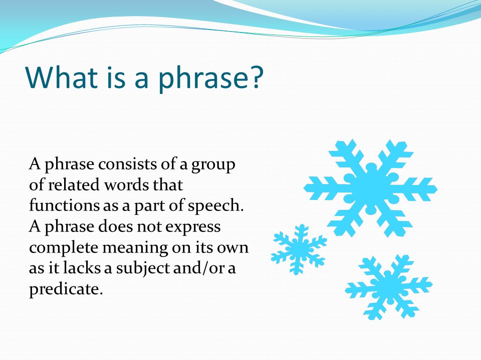What is a phrase. A phrase consists of a group of related words that functions as a part of speech.