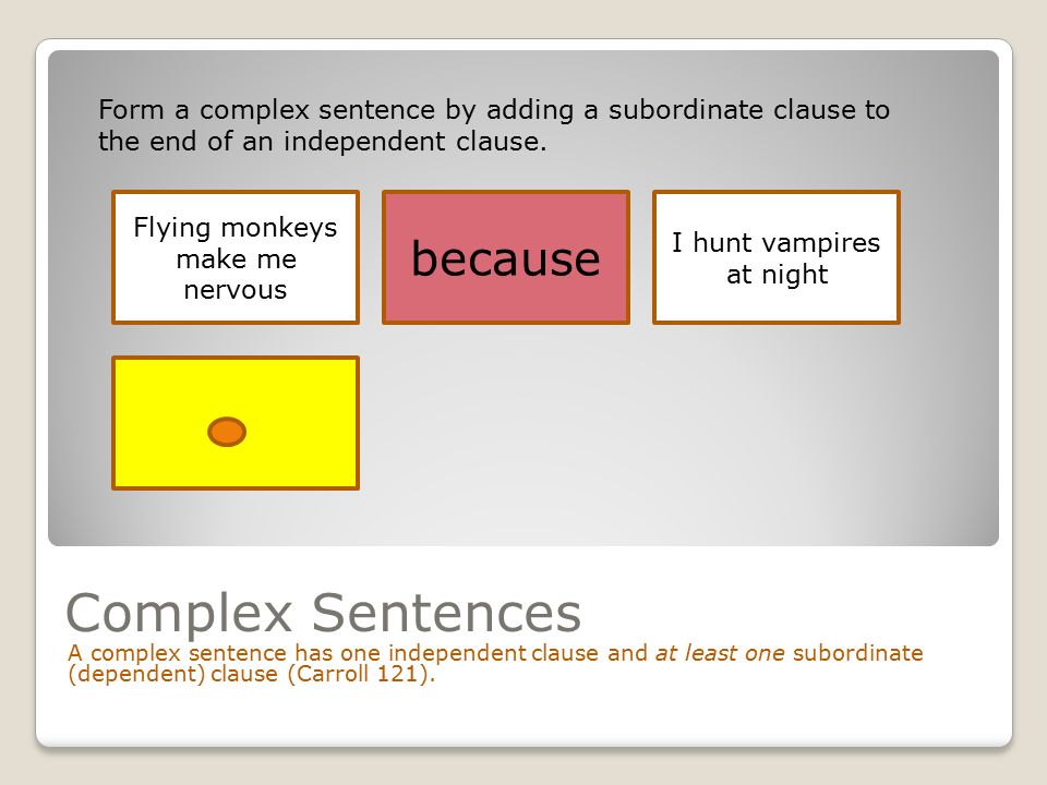 Complex Sentences A complex sentence has one independent clause and at least one subordinate (dependent) clause (Carroll 121).