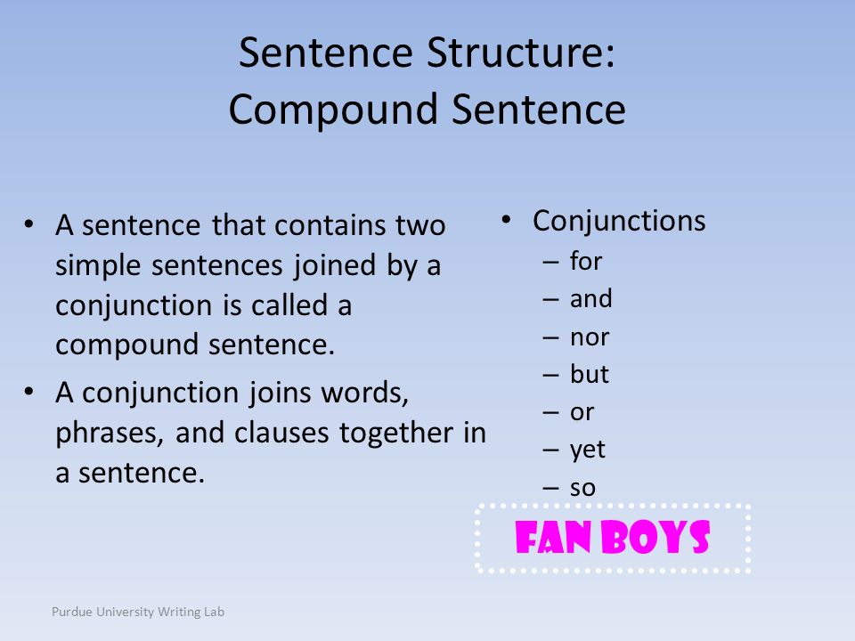 Purdue University Writing Lab Sentence Structure: Compound Sentence A sentence that contains two simple sentences joined by a conjunction is called a compound sentence.