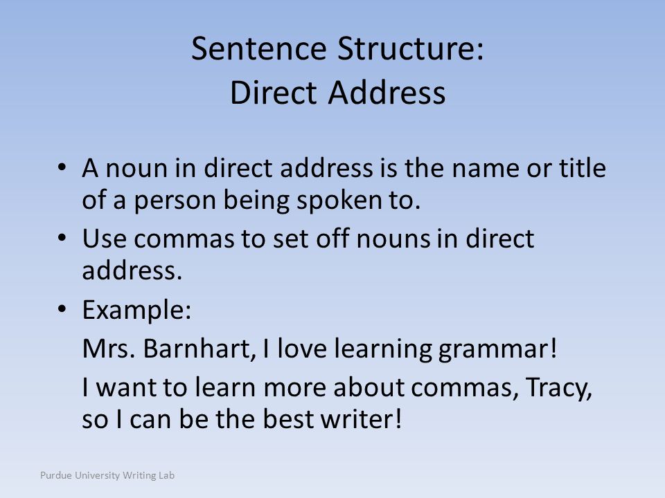 Purdue University Writing Lab Sentence Structure: Direct Address A noun in direct address is the name or title of a person being spoken to.