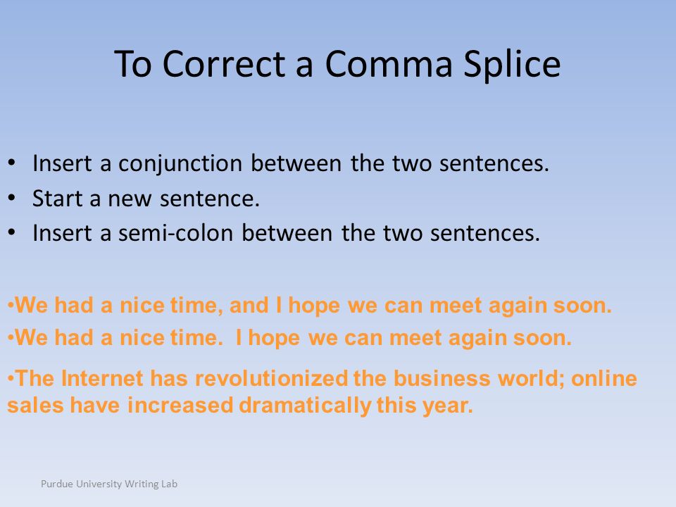 Purdue University Writing Lab To Correct a Comma Splice Insert a conjunction between the two sentences.