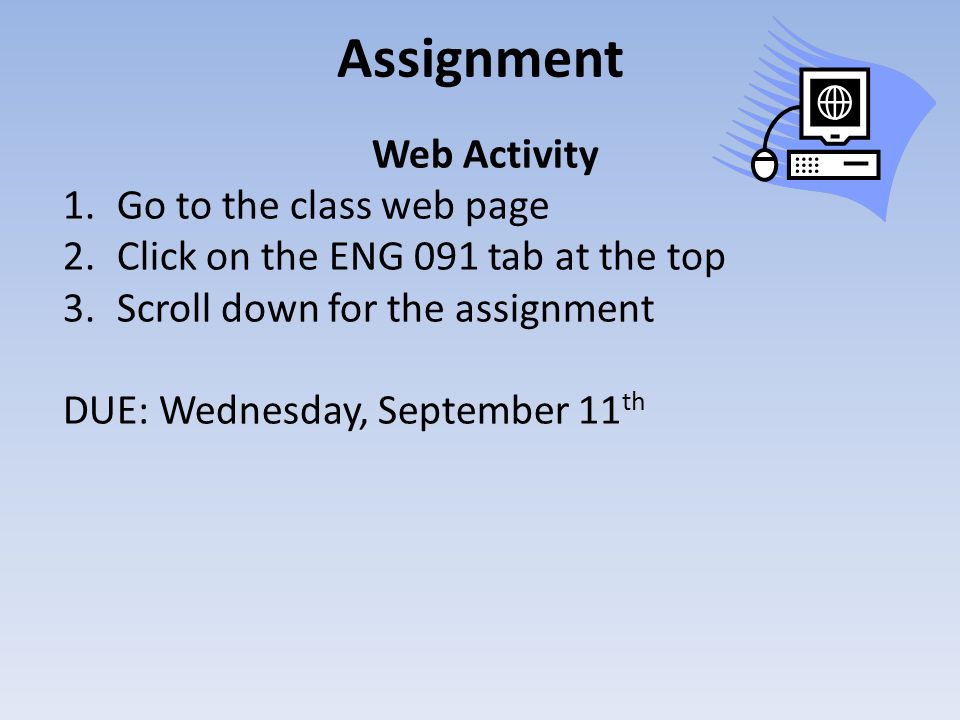 Assignment Web Activity 1.Go to the class web page 2.Click on the ENG 091 tab at the top 3.Scroll down for the assignment DUE: Wednesday, September 11 th