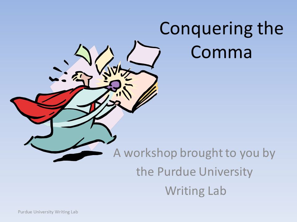 Purdue University Writing Lab Conquering the Comma A workshop brought to you by the Purdue University Writing Lab