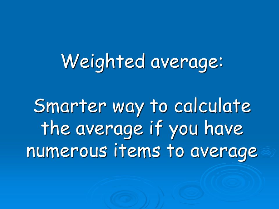 Weighted average: Smarter way to calculate the average if you have numerous items to average