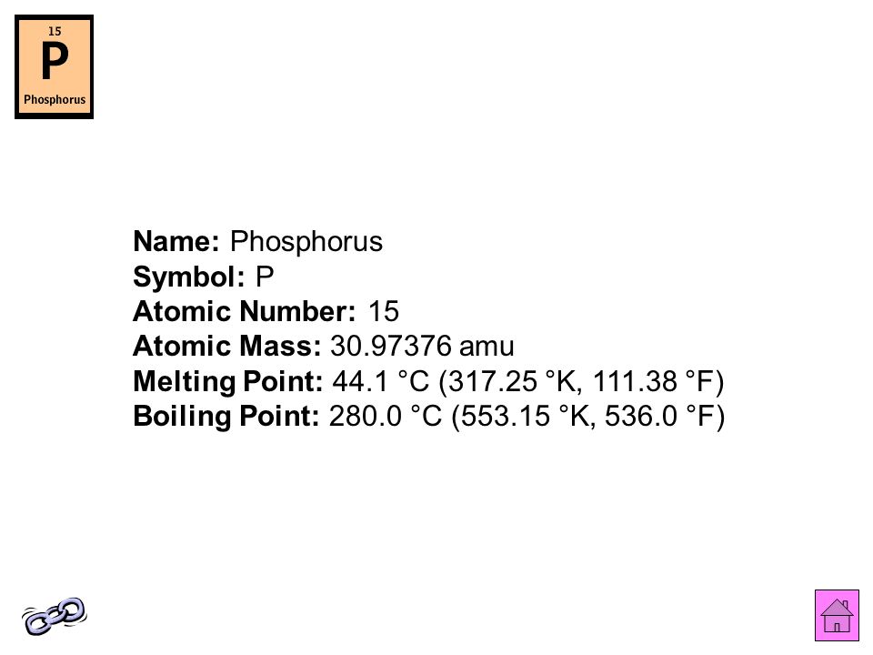 Name: Phosphorus Symbol: P Atomic Number: 15 Atomic Mass: amu Melting Point: 44.1 °C ( °K, °F) Boiling Point: °C ( °K, °F)