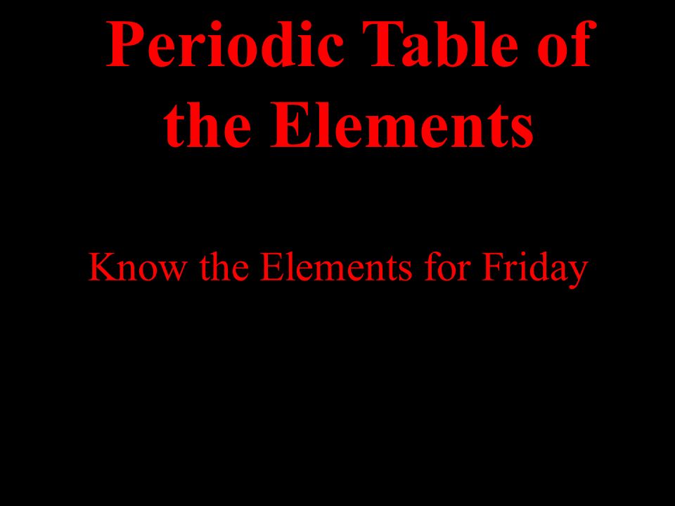 Know the Elements for Friday Elements Periodic Table of the Elements