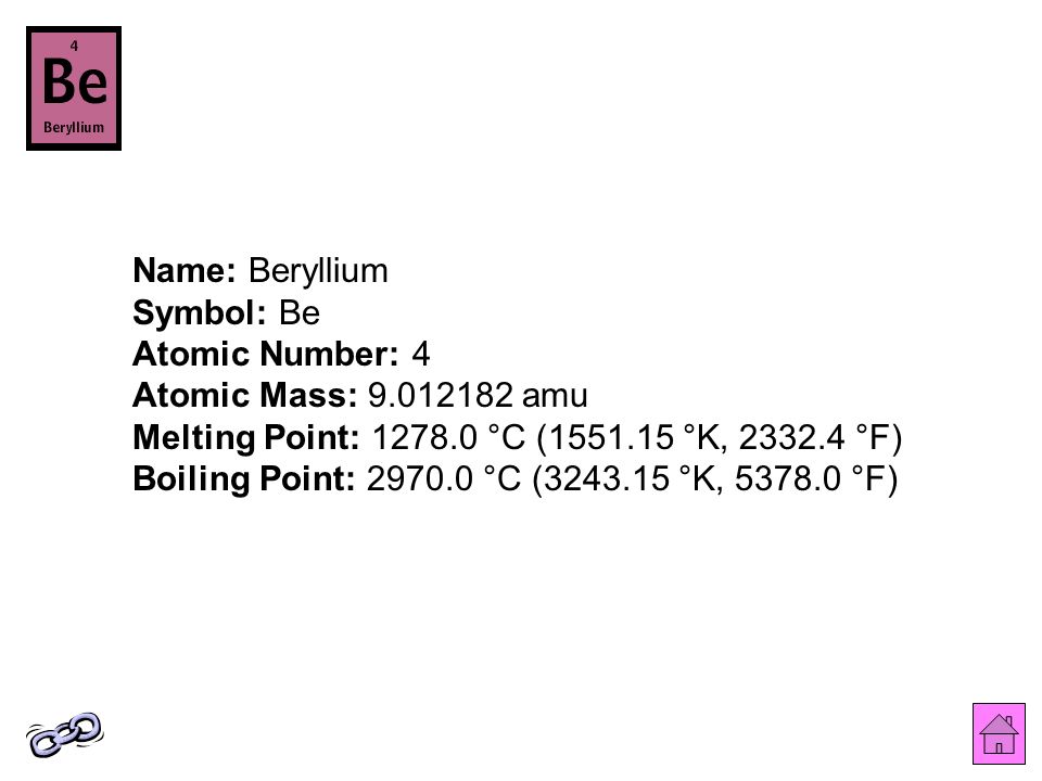 Name: Beryllium Symbol: Be Atomic Number: 4 Atomic Mass: amu Melting Point: °C ( °K, °F) Boiling Point: °C ( °K, °F)
