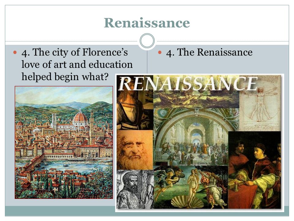 Renaissance 4. The city of Florence’s love of art and education helped begin what.