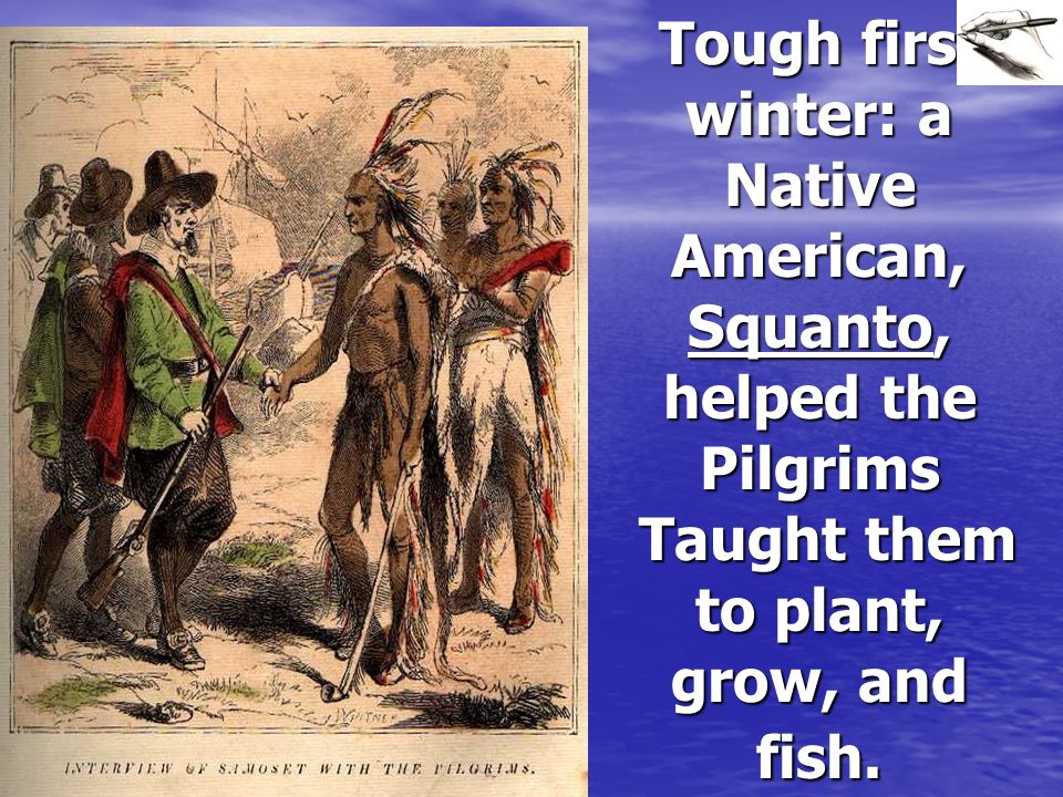 Tough first winter: a Native American, Squanto, helped the Pilgrims Taught them to plant, grow, and fish.