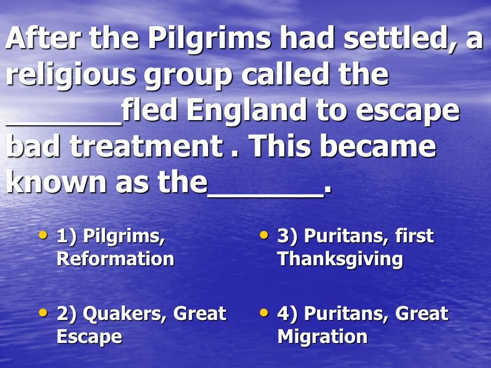 After the Pilgrims had settled, a religious group called the ______fled England to escape bad treatment.