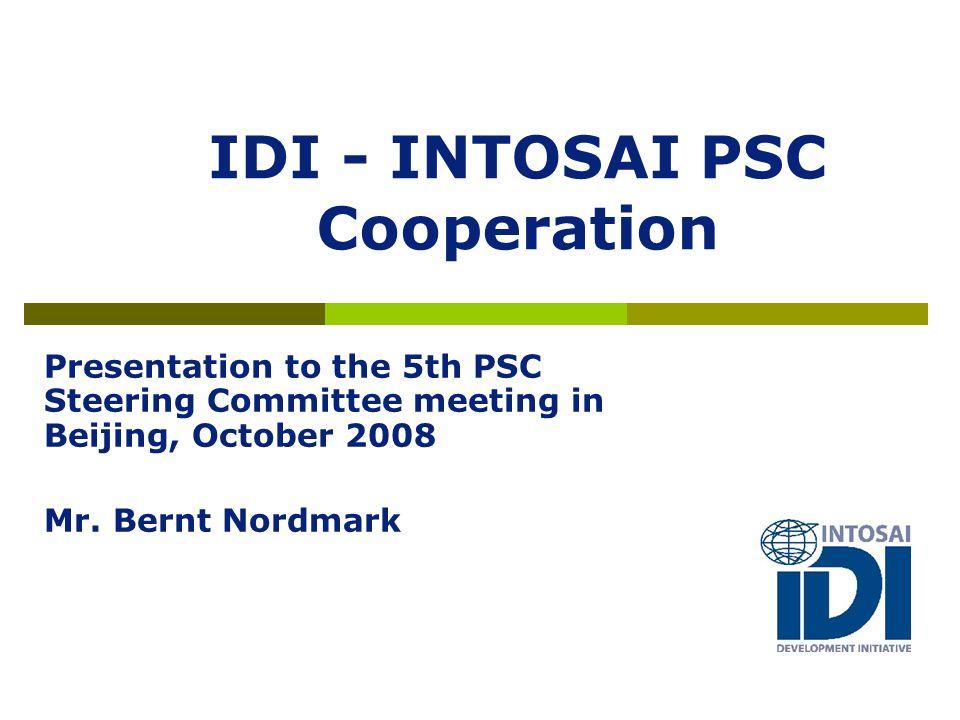 IDI - INTOSAI PSC Cooperation Presentation to the 5th PSC Steering Committee meeting in Beijing, October 2008 Mr.