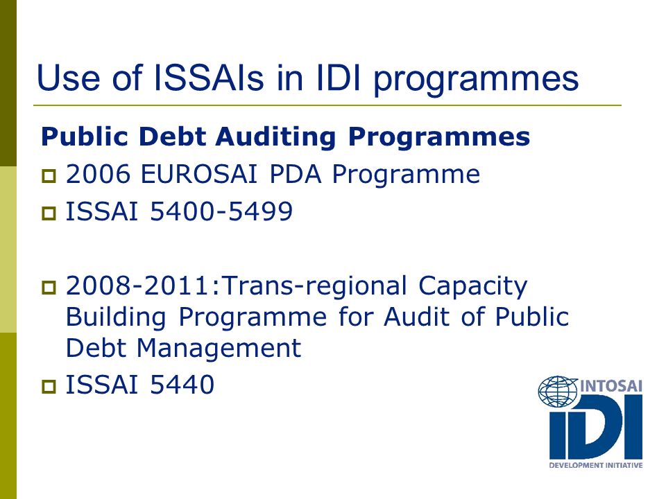 Use of ISSAIs in IDI programmes Public Debt Auditing Programmes  2006 EUROSAI PDA Programme  ISSAI  :Trans-regional Capacity Building Programme for Audit of Public Debt Management  ISSAI 5440