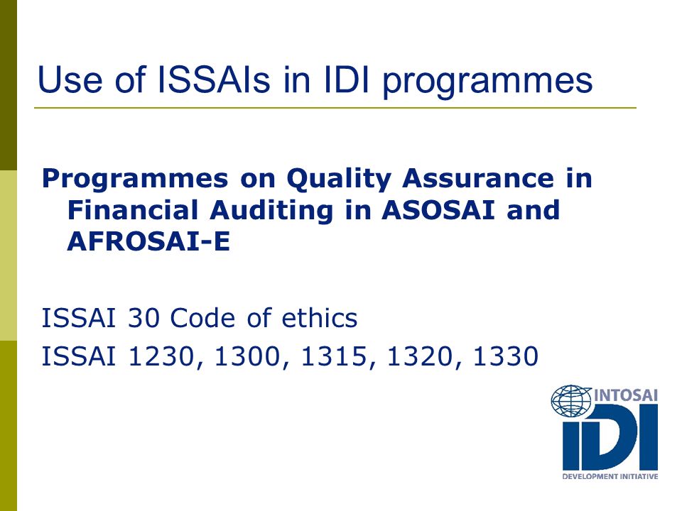 Use of ISSAIs in IDI programmes Programmes on Quality Assurance in Financial Auditing in ASOSAI and AFROSAI-E ISSAI 30 Code of ethics ISSAI 1230, 1300, 1315, 1320, 1330
