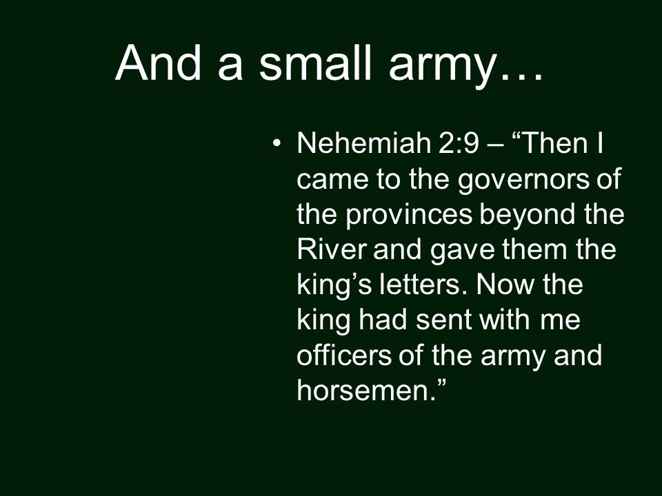 And a small army… Nehemiah 2:9 – Then I came to the governors of the provinces beyond the River and gave them the king’s letters.