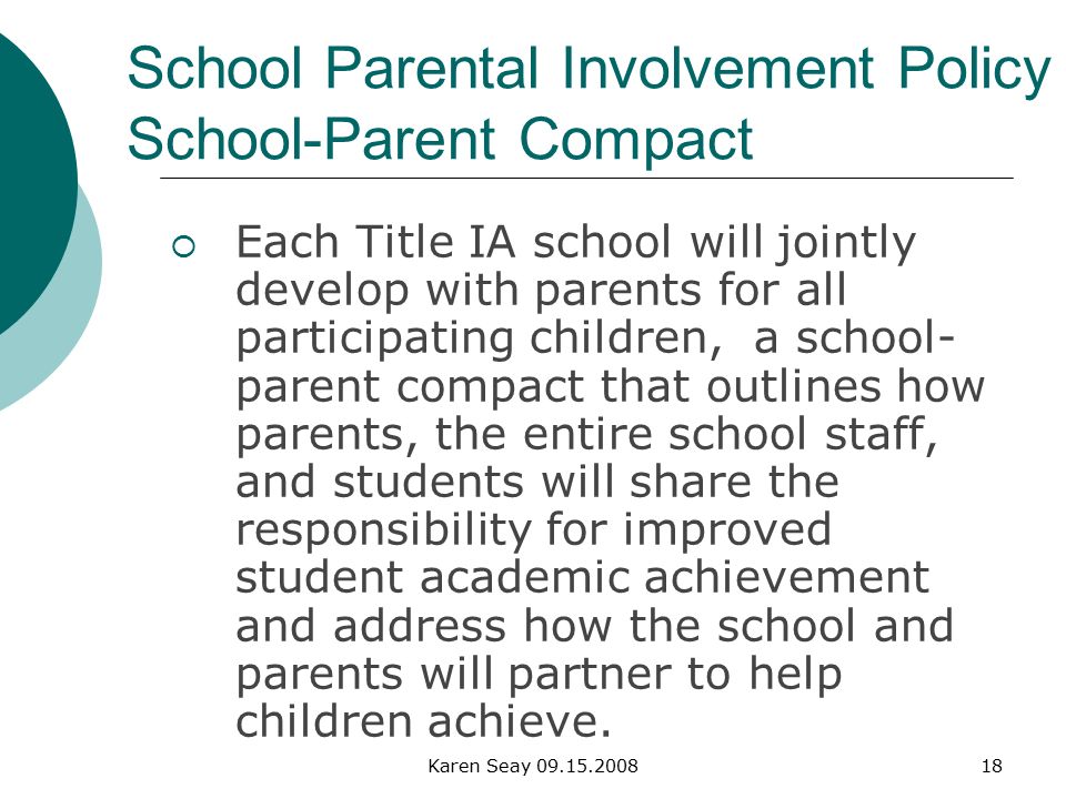 Karen Seay School Parental Involvement Policy School-Parent Compact  Each Title IA school will jointly develop with parents for all participating children, a school- parent compact that outlines how parents, the entire school staff, and students will share the responsibility for improved student academic achievement and address how the school and parents will partner to help children achieve.