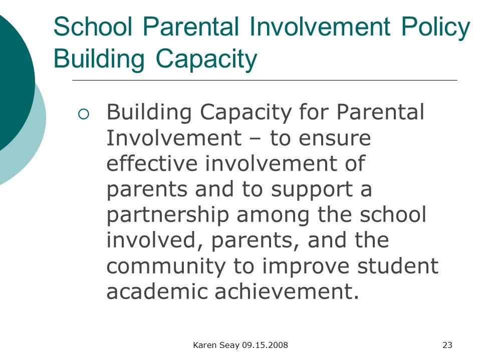 Karen Seay School Parental Involvement Policy Building Capacity  Building Capacity for Parental Involvement – to ensure effective involvement of parents and to support a partnership among the school involved, parents, and the community to improve student academic achievement.