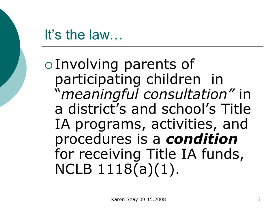 Karen Seay It’s the law…  Involving parents of participating children in meaningful consultation in a district’s and school’s Title IA programs, activities, and procedures is a condition for receiving Title IA funds, NCLB 1118(a)(1).
