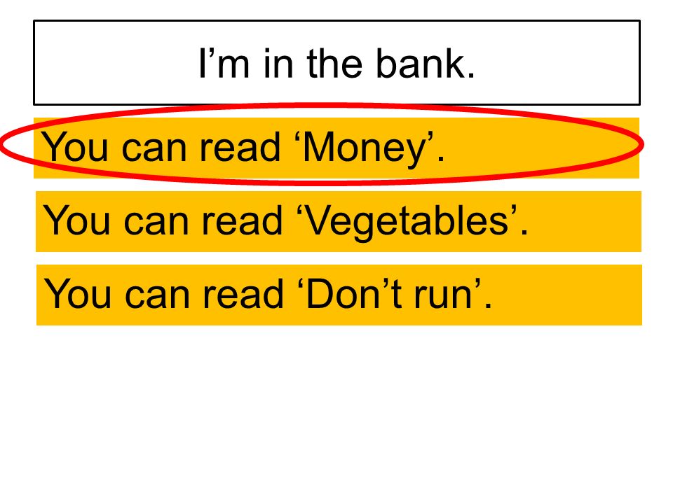 I’m in the bank. You can read ‘Money’. You can read ‘Vegetables’. You can read ‘Don’t run’.