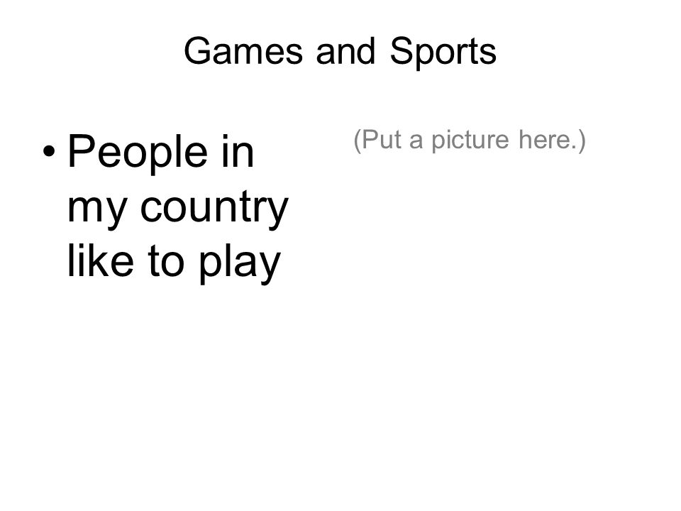 Games and Sports People in my country like to play (Put a picture here.)