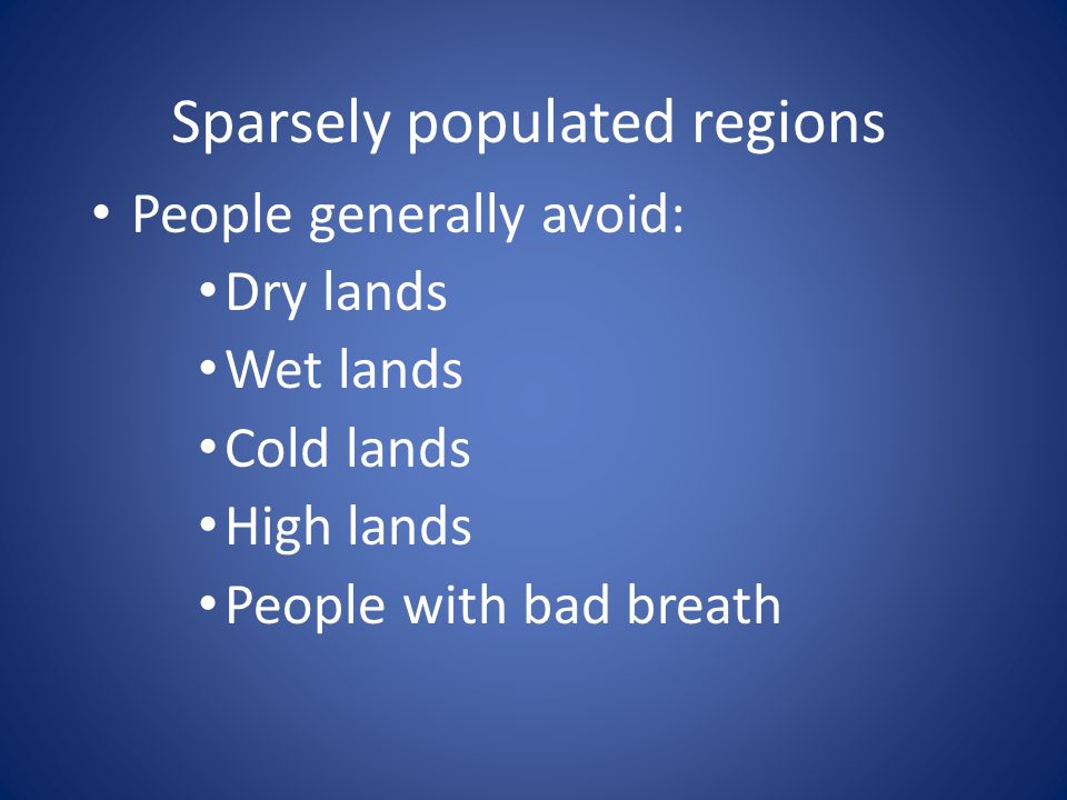 Sparsely populated regions People generally avoid: Dry lands Wet lands Cold lands High lands People with bad breath