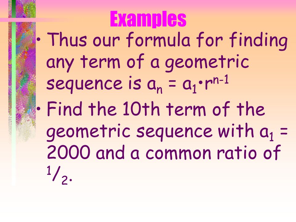 Geometric Sequence Basically we will take $100 and multiply it by 2 4 a 5 = = 1600 A 5 is the term we are looking for, 100 was our a 1, 2 is our common ratio, and 4 is n-1.