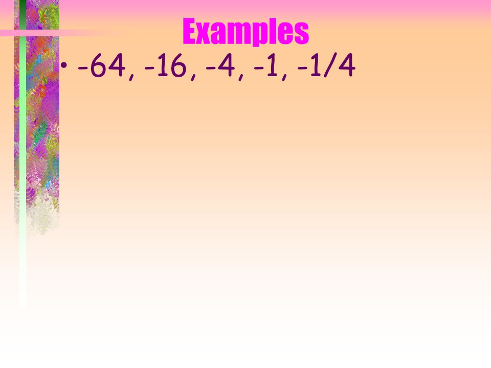 Examples -64, -16, -4, __, __ We need to find the common ratio so we divide any term by the previous term.