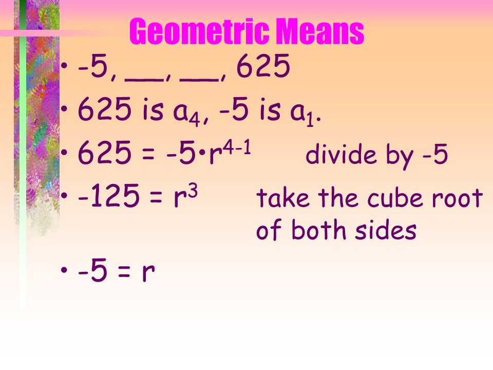 Geometric Means -5, __, __, 625 We need to know the common ratio.