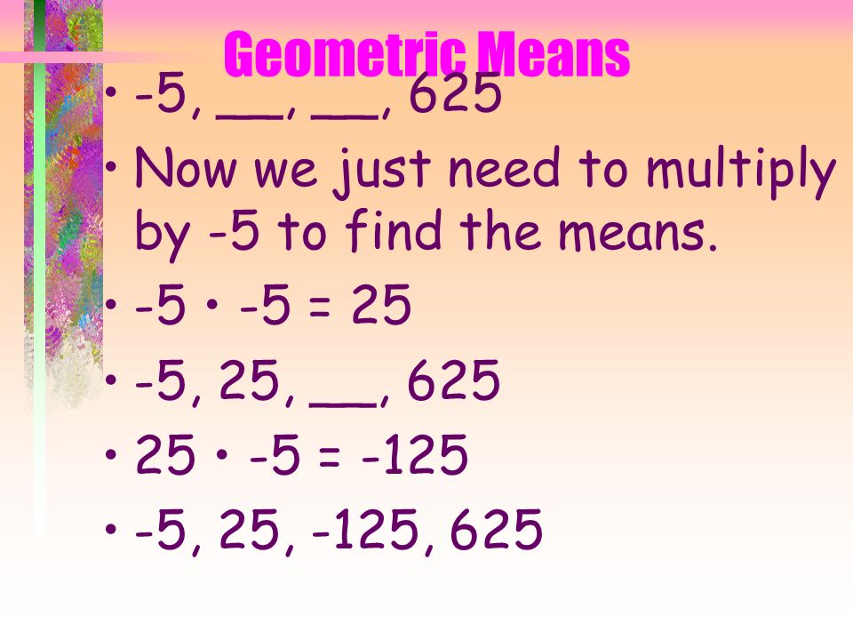 Geometric Means -5, __, __, is a 4, -5 is a 1.