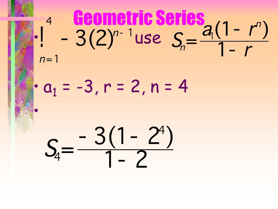 Geometric Series use a 1 = -3, r = 2, n = 4