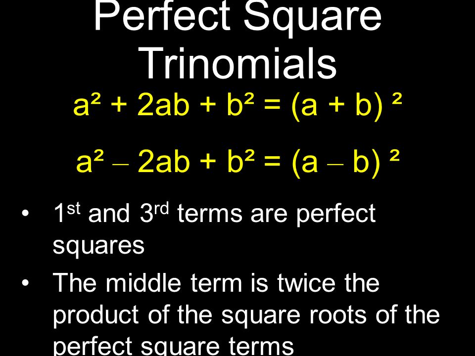 1 st and 3 rd terms are perfect squares The middle term is twice the product of the square roots of the perfect square terms Perfect Square Trinomials a² + 2ab + b² = (a + b) ² a² – 2ab + b² = (a – b) ²