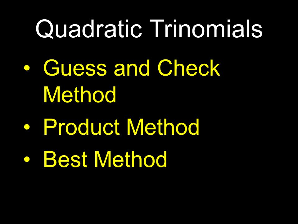 Quadratic Trinomials Guess and Check Method Product Method Best Method