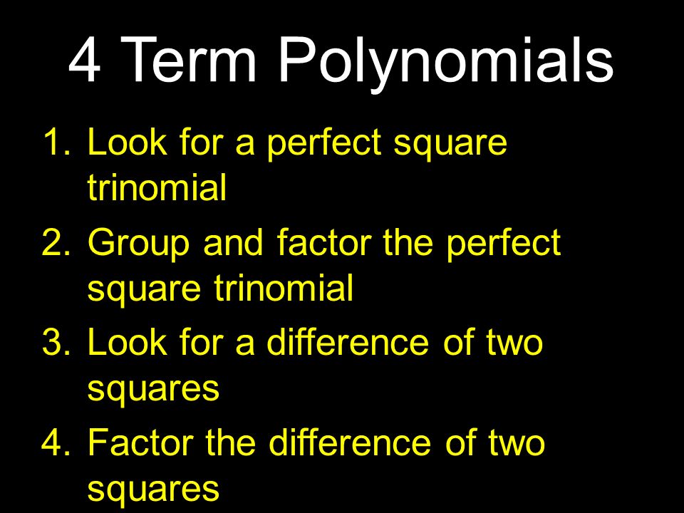 4 Term Polynomials 1.Look for a perfect square trinomial 2.Group and factor the perfect square trinomial 3.Look for a difference of two squares 4.Factor the difference of two squares 5.Simplify