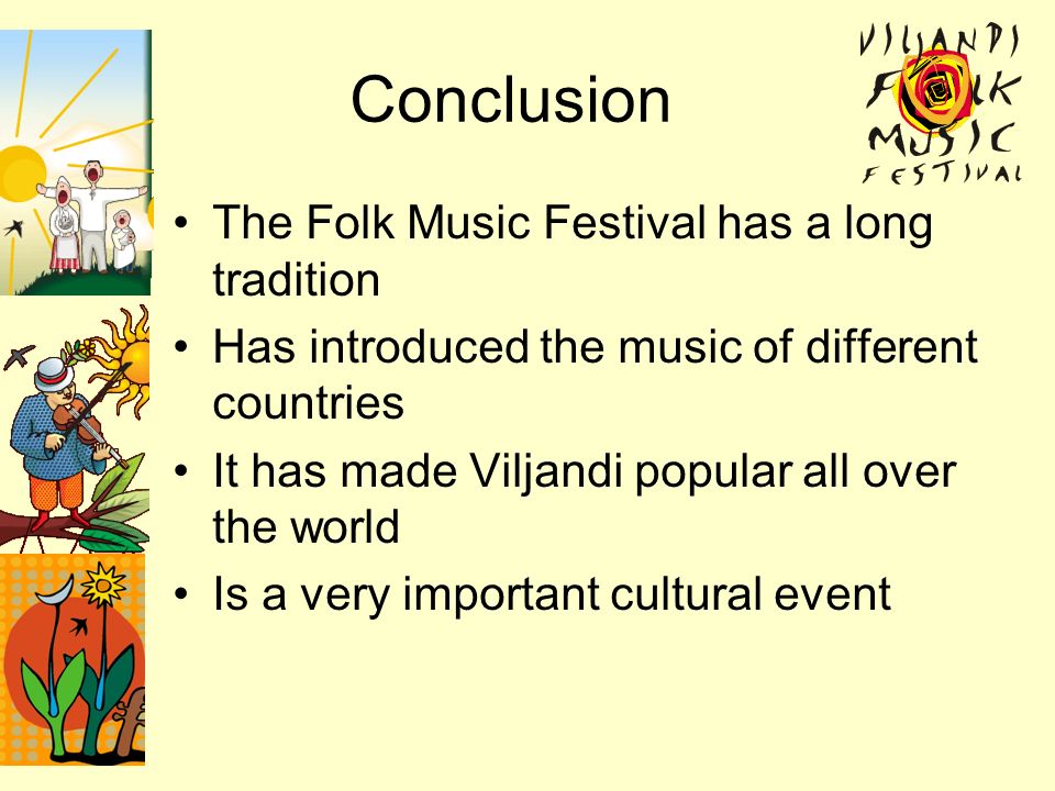 Conclusion The Folk Music Festival has a long tradition Has introduced the music of different countries It has made Viljandi popular all over the world Is a very important cultural event