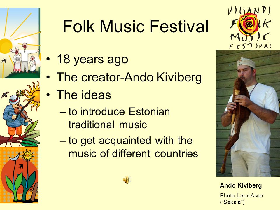 Folk Music Festival 18 years ago The creator-Ando Kiviberg The ideas –to introduce Estonian traditional music –to get acquainted with the music of different countries Ando Kiviberg Photo: Lauri Alver ( Sakala )