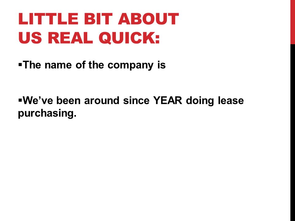 LITTLE BIT ABOUT US REAL QUICK:  The name of the company is  We’ve been around since YEAR doing lease purchasing.