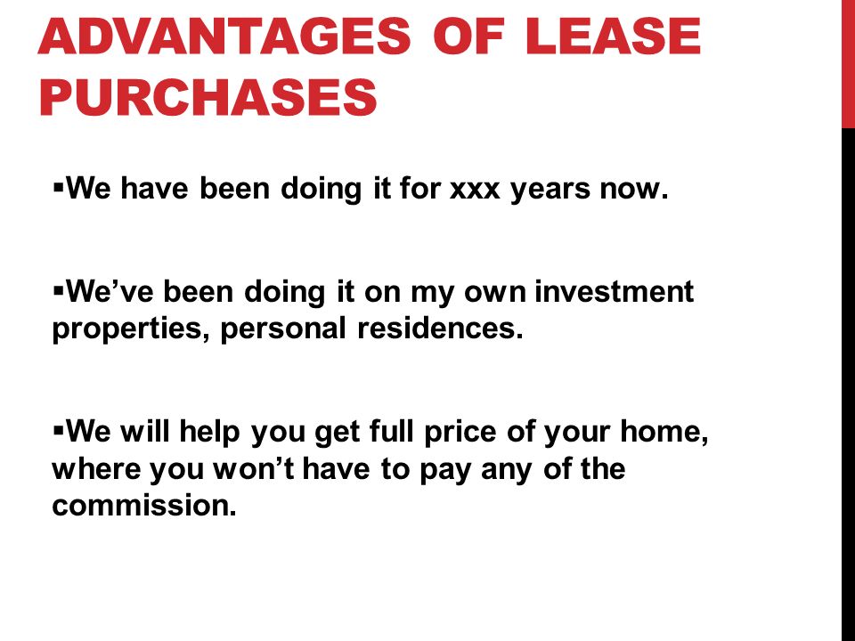 ADVANTAGES OF LEASE PURCHASES  We have been doing it for xxx years now.