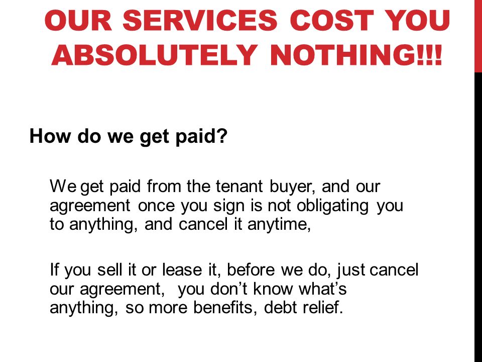 OUR SERVICES COST YOU ABSOLUTELY NOTHING!!. How do we get paid.