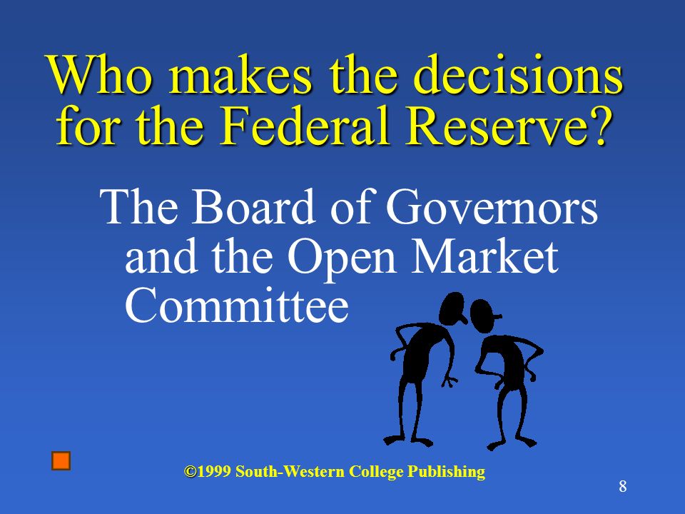 7 President appoints Senate confirms Open Market CommitteeAdvisory Committee Board of Governors 12 Federal Reserve Banks National Banking System Commercial banks, Savings & Loans, Mutual savings banks, Credit Unions The Federal Reserve System © ©1999 South-Western College Publishing 7