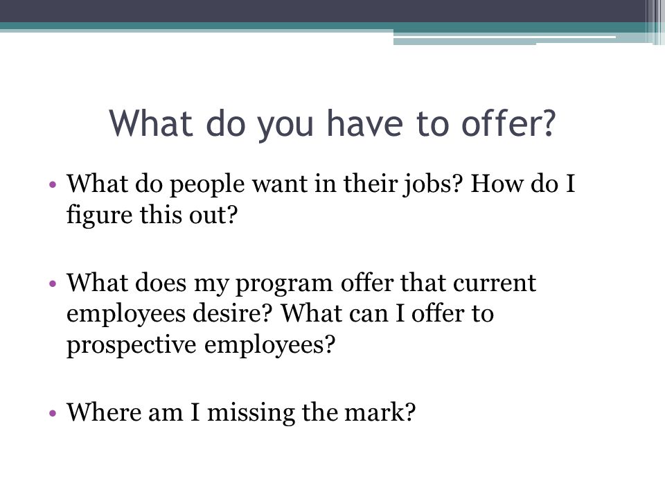 What do you have to offer. What do people want in their jobs.