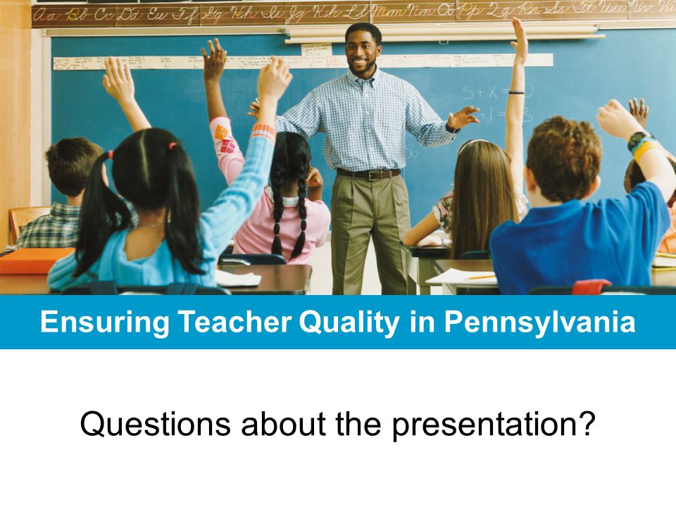 Questions about the presentation Ensuring Teacher Quality in Pennsylvania