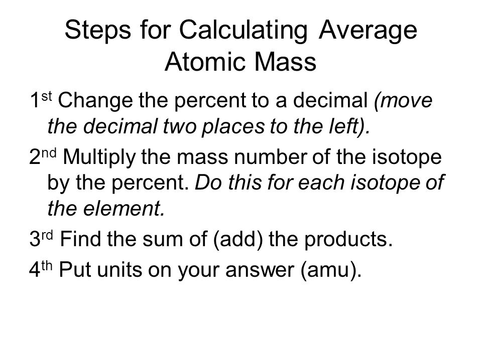 Steps for Calculating Average Atomic Mass 1 st Change the percent to a decimal (move the decimal two places to the left).