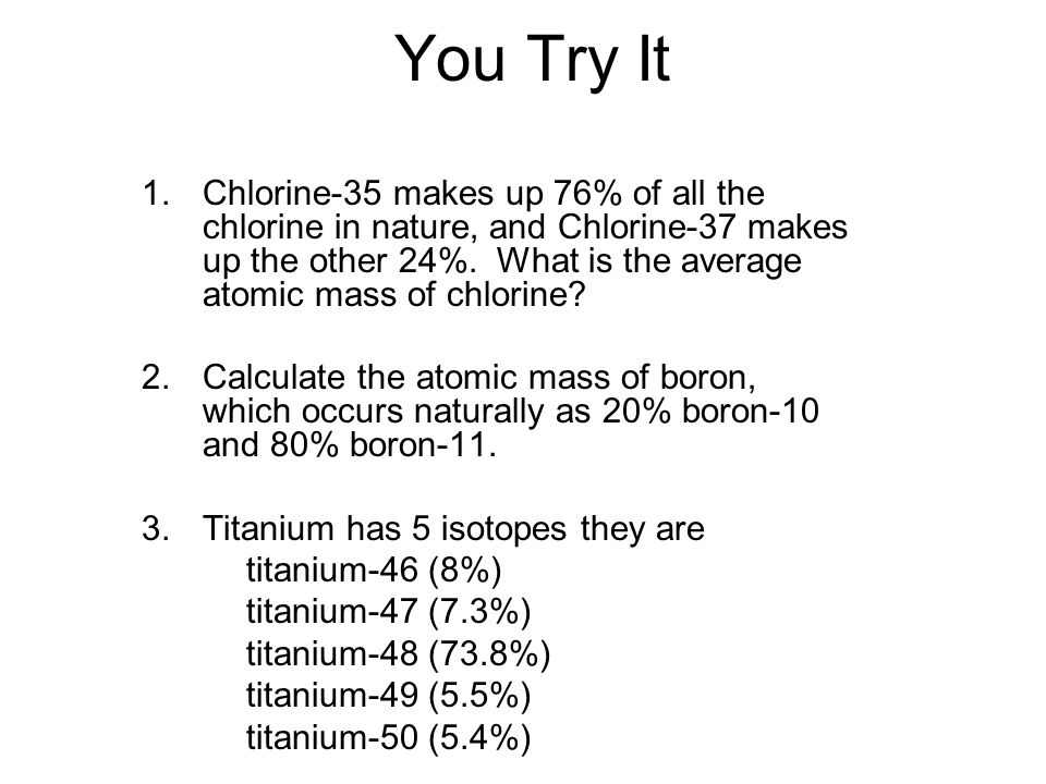 You Try It 1.Chlorine-35 makes up 76% of all the chlorine in nature, and Chlorine-37 makes up the other 24%.