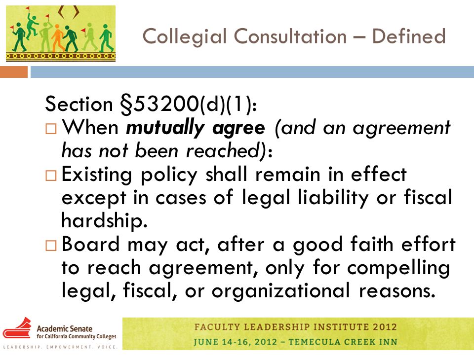 Collegial Consultation – Defined Section §53200(d)(1):  When mutually agree (and an agreement has not been reached):  Existing policy shall remain in effect except in cases of legal liability or fiscal hardship.