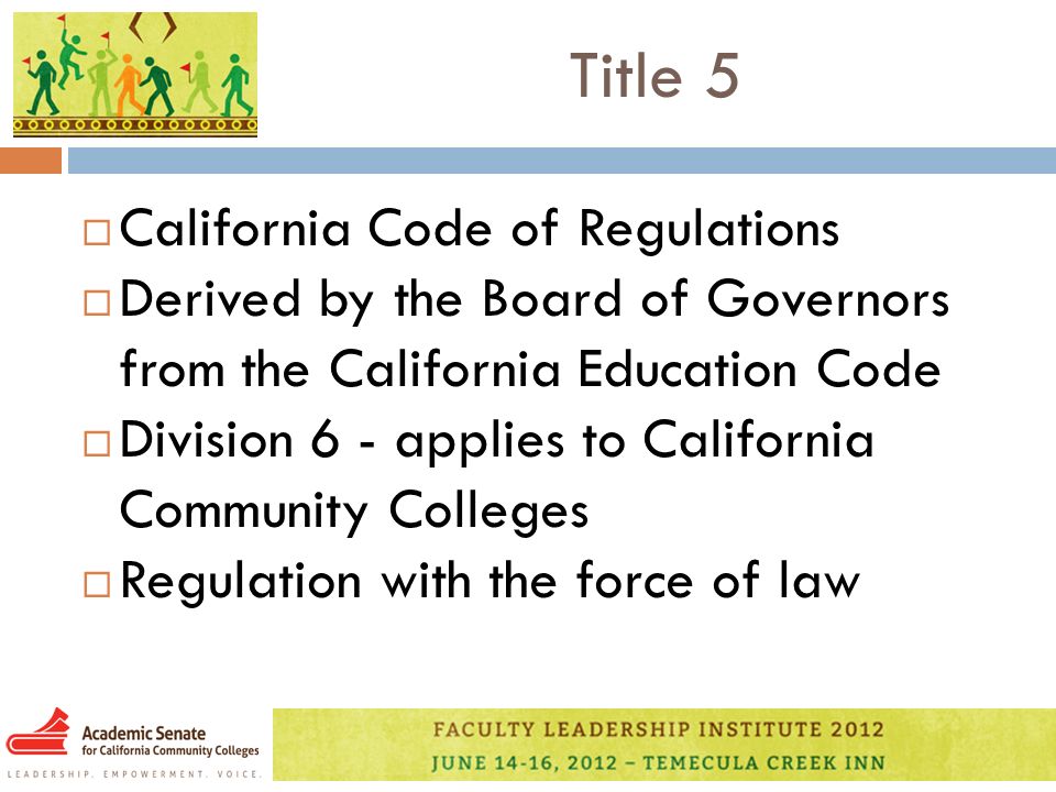 Title 5  California Code of Regulations  Derived by the Board of Governors from the California Education Code  Division 6 - applies to California Community Colleges  Regulation with the force of law