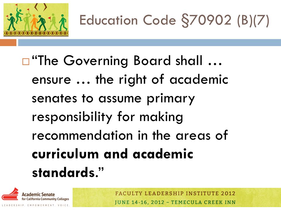 Education Code §70902 (B)(7)  The Governing Board shall … ensure … the right of academic senates to assume primary responsibility for making recommendation in the areas of curriculum and academic standards.