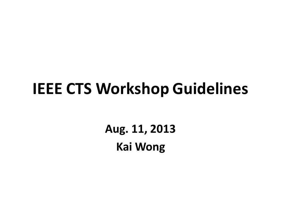 IEEE CTS Workshop Guidelines Aug. 11, 2013 Kai Wong
