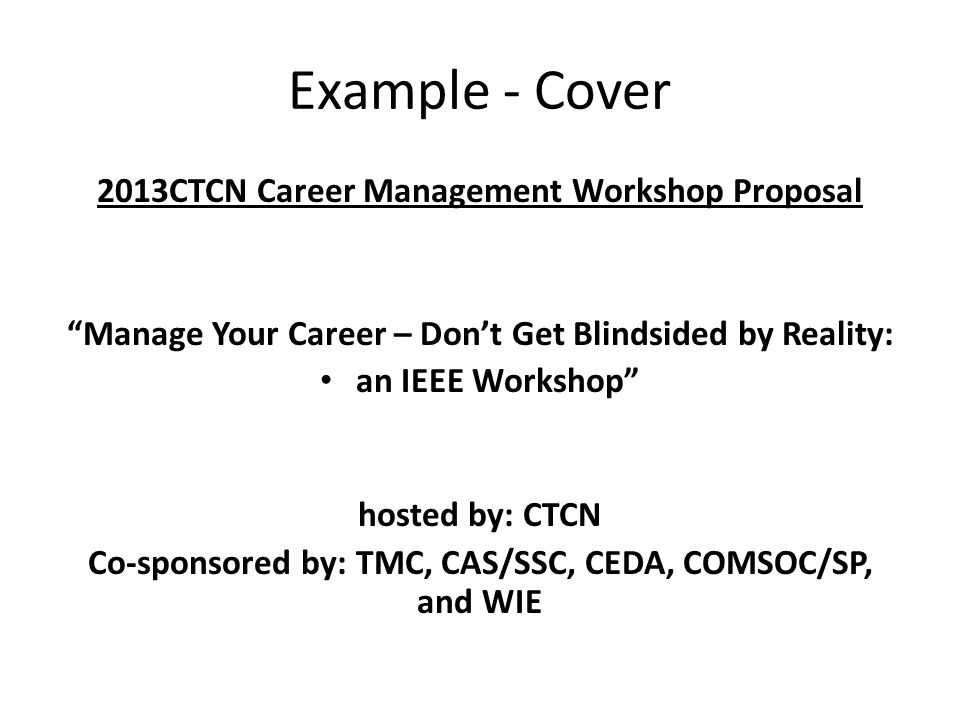 Example - Cover 2013CTCN Career Management Workshop Proposal Manage Your Career – Don’t Get Blindsided by Reality: an IEEE Workshop hosted by: CTCN Co-sponsored by: TMC, CAS/SSC, CEDA, COMSOC/SP, and WIE