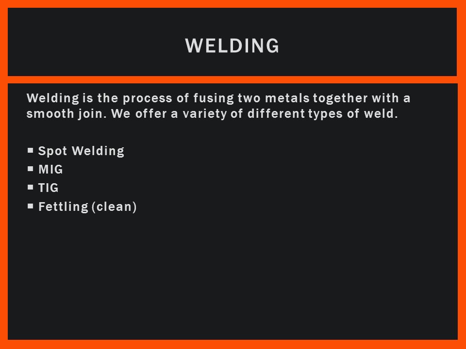 Welding is the process of fusing two metals together with a smooth join.