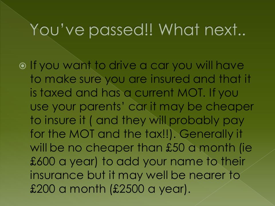  If you want to drive a car you will have to make sure you are insured and that it is taxed and has a current MOT.